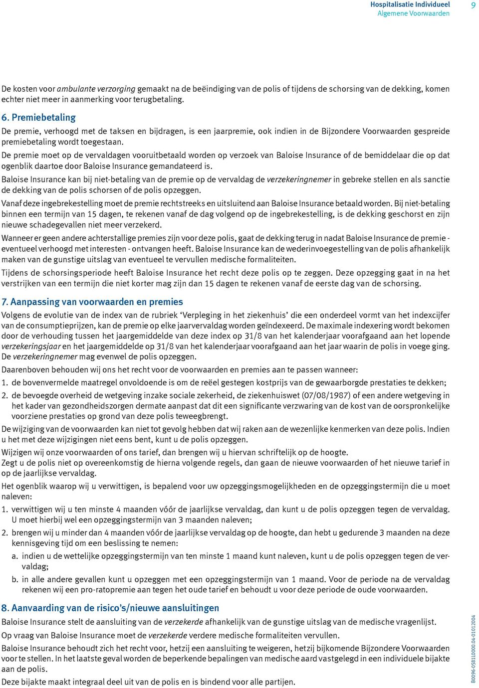 De premie moet op de vervaldagen vooruitbetaald worden op verzoek van Baloise Insurance of de bemiddelaar die op dat ogenblik daartoe door Baloise Insurance gemandateerd is.