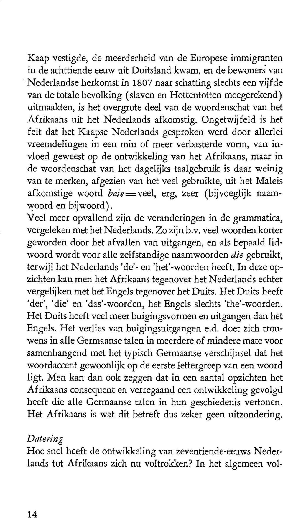 Ongetwijfeld is het feit dat het Kaapse Nederlands gesproken werd door allerlei vreemdelingen in een min of meer verbasterde vorm, van invloed geweest op de ontwikkeling van het Afrikaans, maar in de