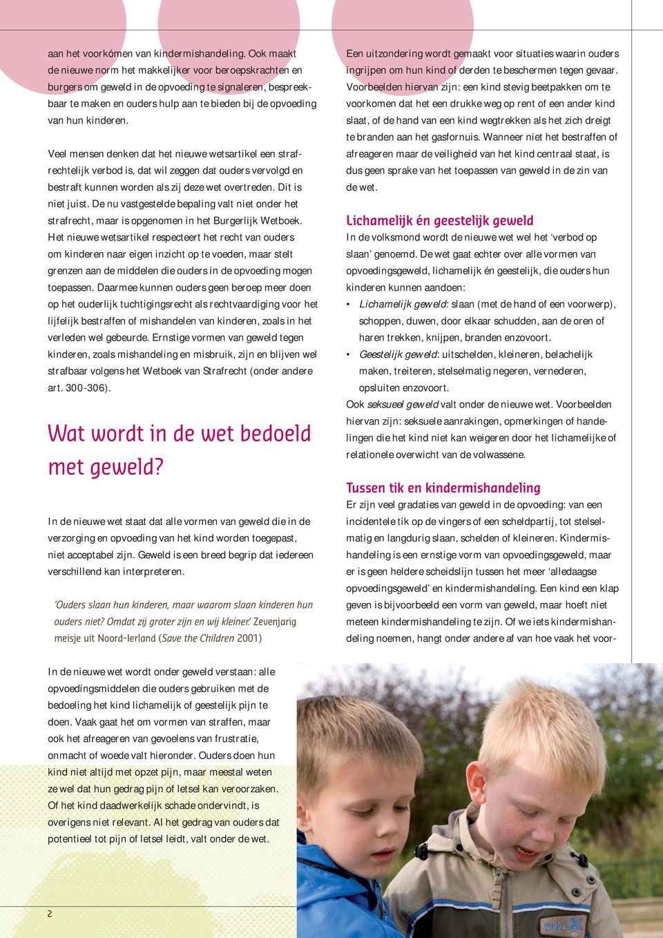 Veel mensen denken dat het nieuwe wetsartikel een strafrechtelijk verbod is, dat wil zeggen dat ouders vervolgd en bestraft kunnen worden als zij deze wet overtreden. Dit is niet juist.