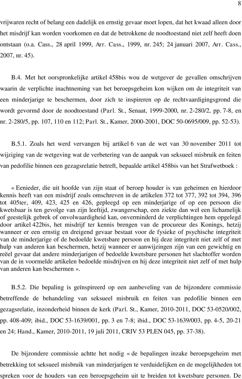 ; 24 januari 2007, Arr. Cass., 2007, nr. 45). B.4. Met het oorspronkelijke artikel 458bis wou de wetgever de gevallen omschrijven waarin de verplichte inachtneming van het beroepsgeheim kon wijken om