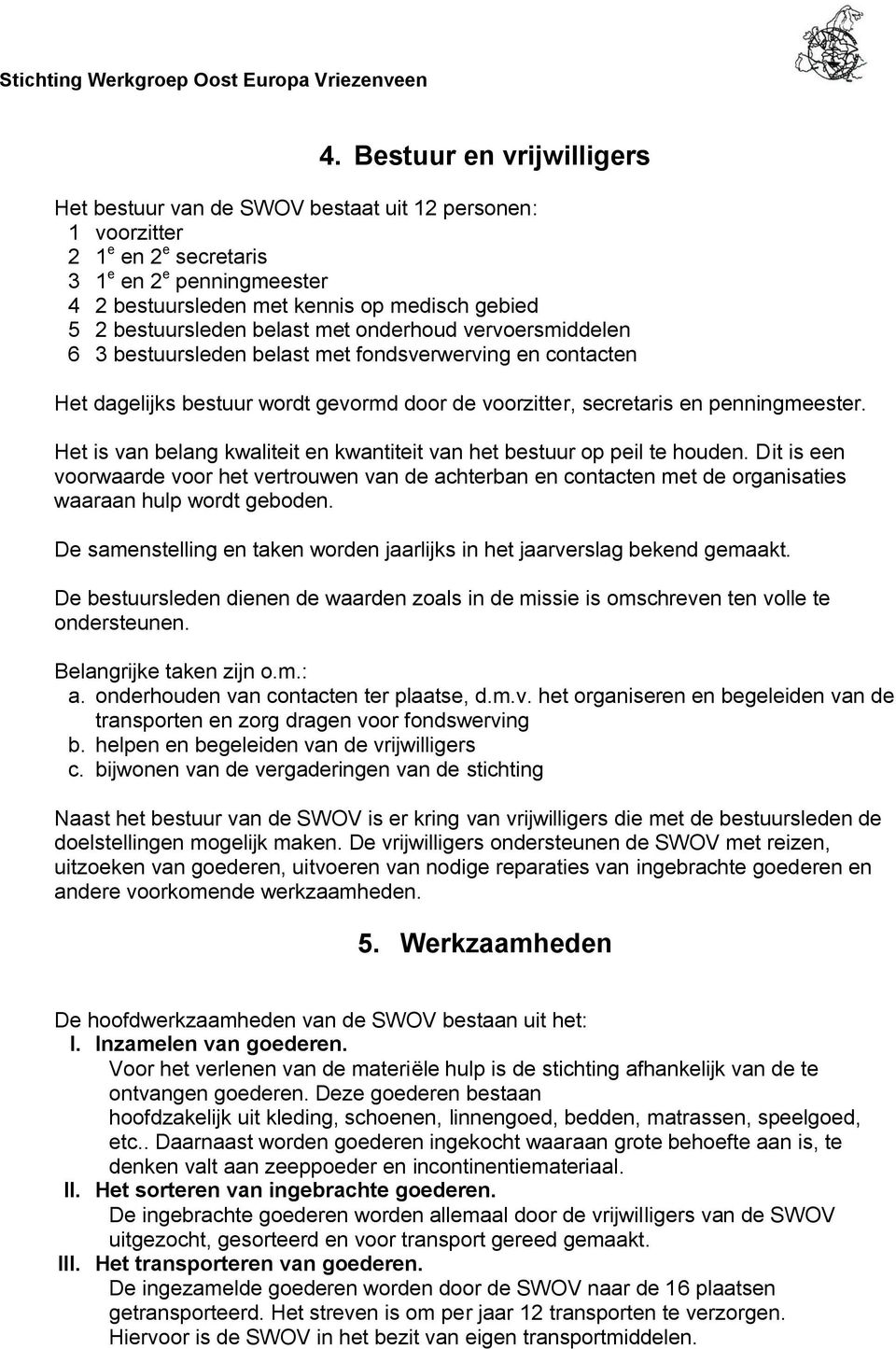 Het is van belang kwaliteit en kwantiteit van het bestuur op peil te houden. Dit is een voorwaarde voor het vertrouwen van de achterban en contacten met de organisaties waaraan hulp wordt geboden.