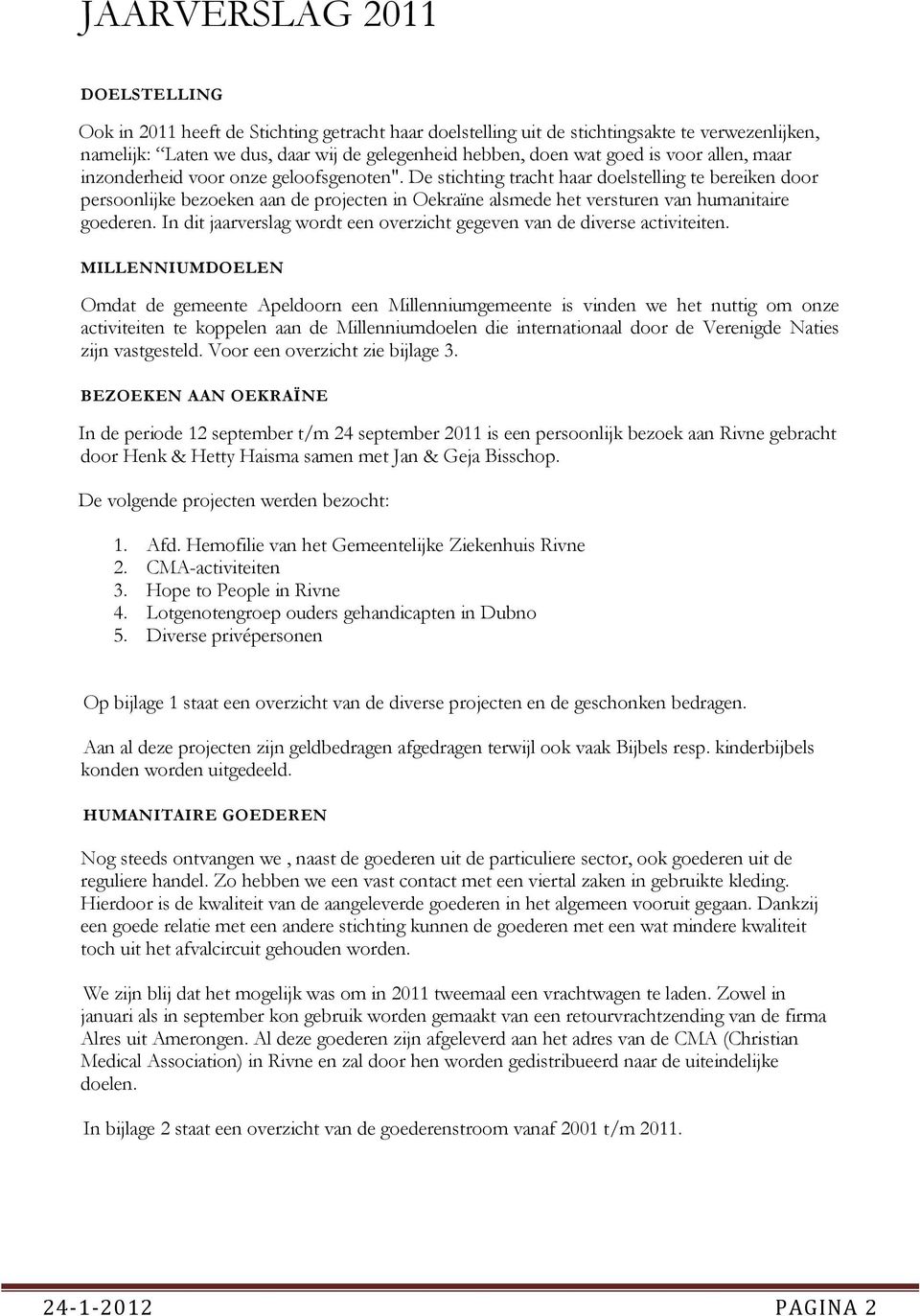 De stichting tracht haar doelstelling te bereiken door persoonlijke bezoeken aan de projecten in Oekraïne alsmede het versturen van humanitaire goederen.