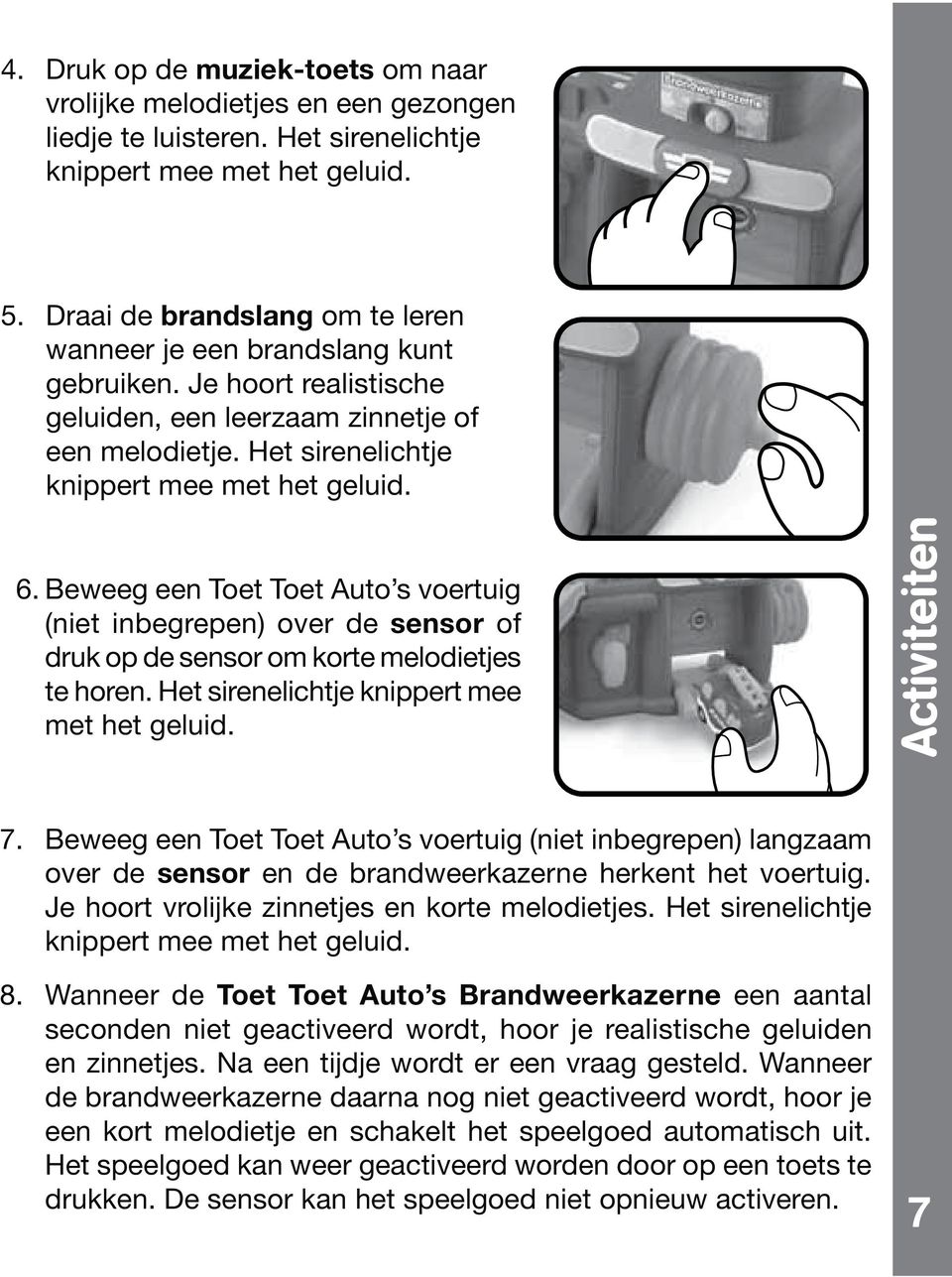 Beweeg een Toet Toet Auto s voertuig (niet inbegrepen) over de sensor of druk op de sensor om korte melodietjes met het geluid. Activiteiten 7.