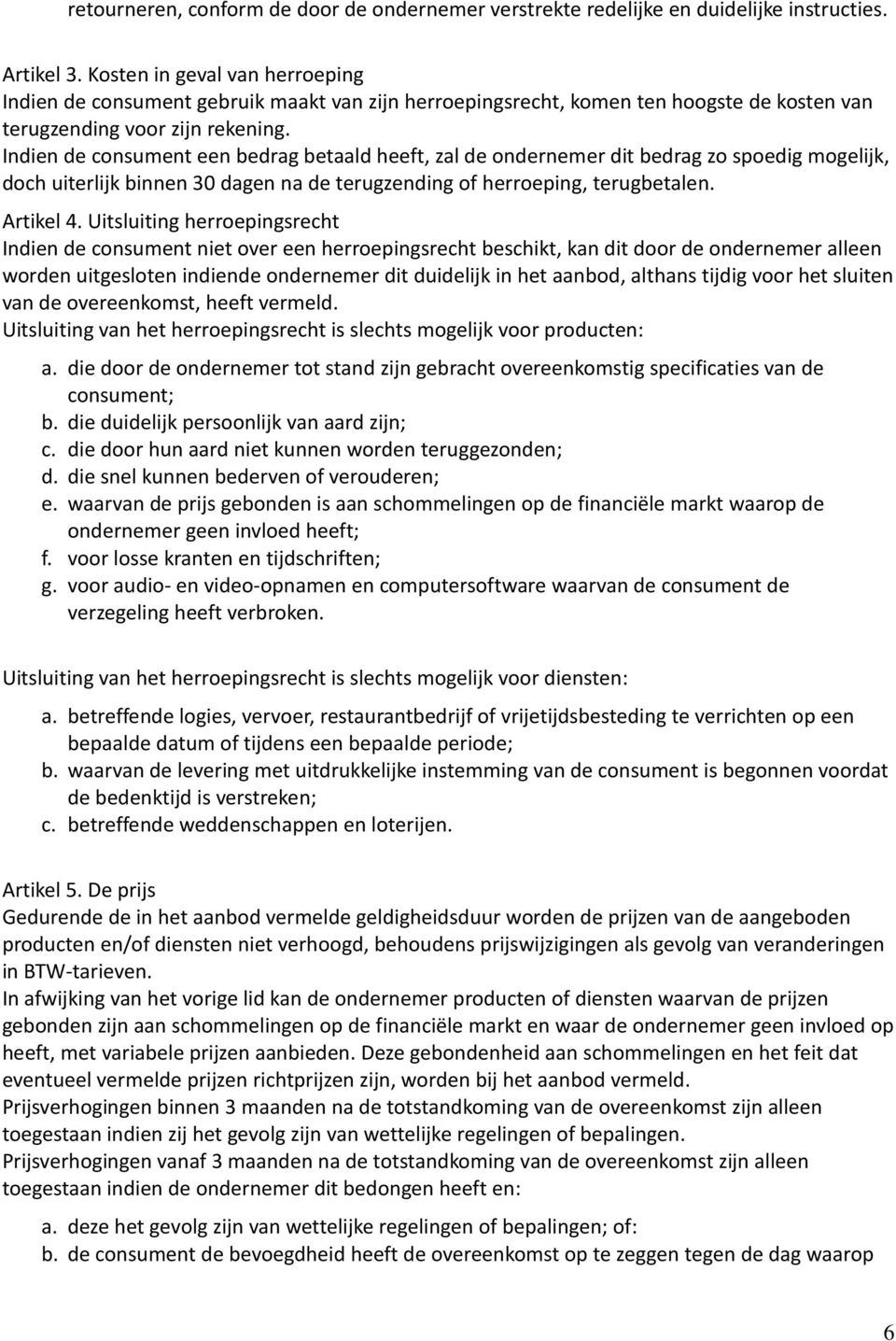 Indien de consument een bedrag betaald heeft, zal de ondernemer dit bedrag zo spoedig mogelijk, doch uiterlijk binnen 30 dagen na de terugzending of herroeping, terugbetalen. Artikel 4.