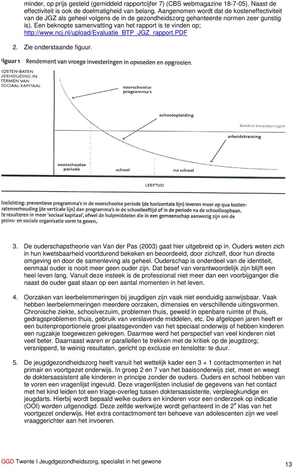 Een beknopte samenvatting van het rapport is te vinden op; http://www.ncj.nl/upload/evaluatie_btp_jgz_rapport.pdf 2. Zie onderstaande figuur. 3.