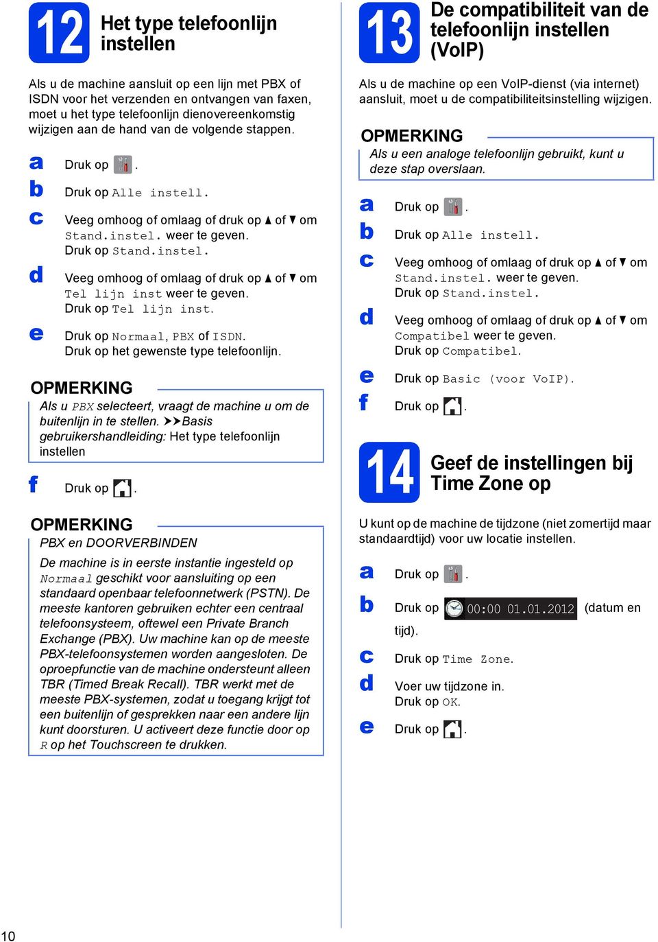 Druk op Tel lijn inst. Druk op Norml, PBX of ISDN. Druk op het gewenste type telefoonlijn. Als u PBX seleteert, vrgt e mhine u om e uitenlijn in te stellen.