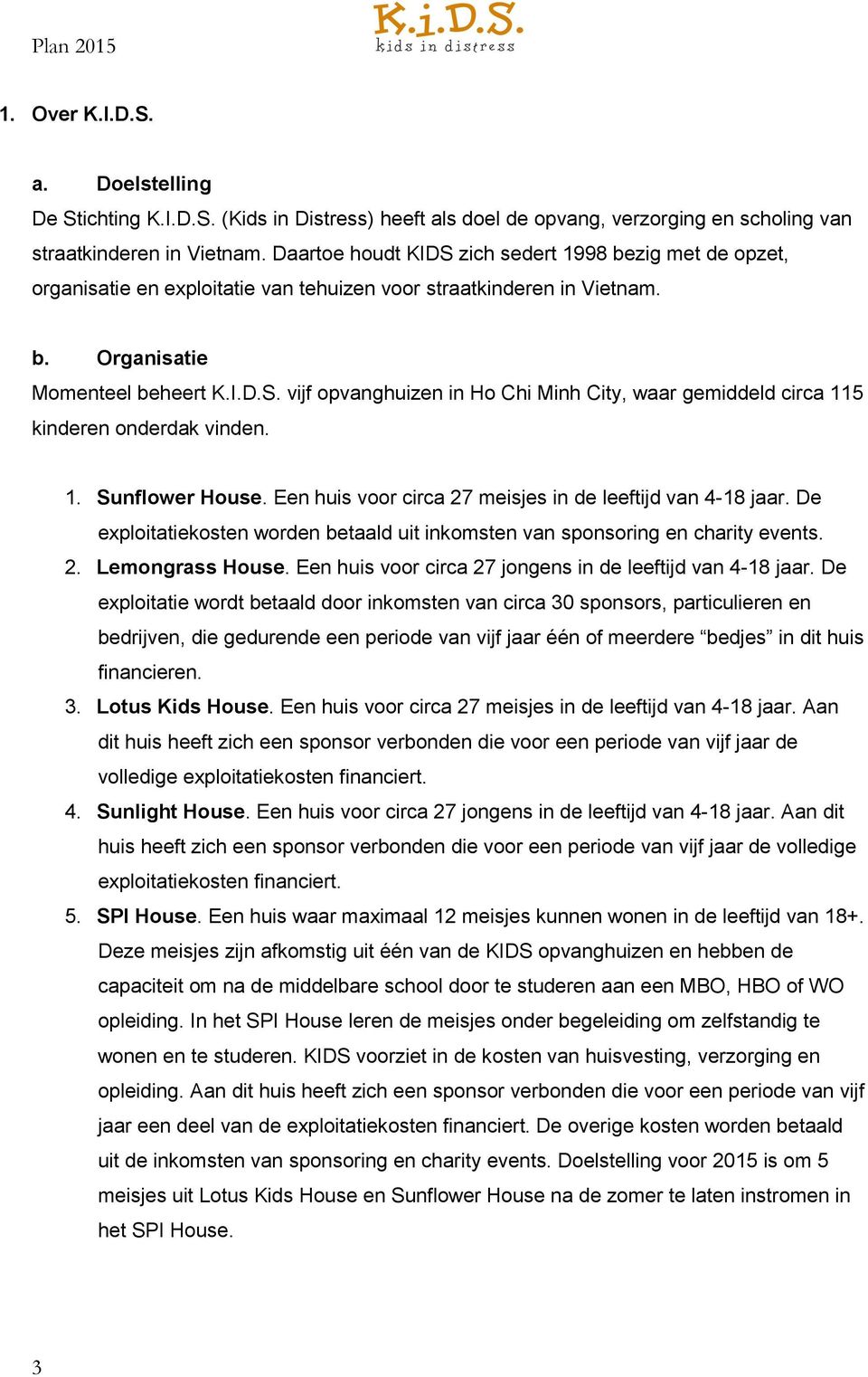 1. Sunflower House. Een huis voor circa 27 meisjes in de leeftijd van 4-18 jaar. De exploitatiekosten worden betaald uit inkomsten van sponsoring en charity events. 2. Lemongrass House.