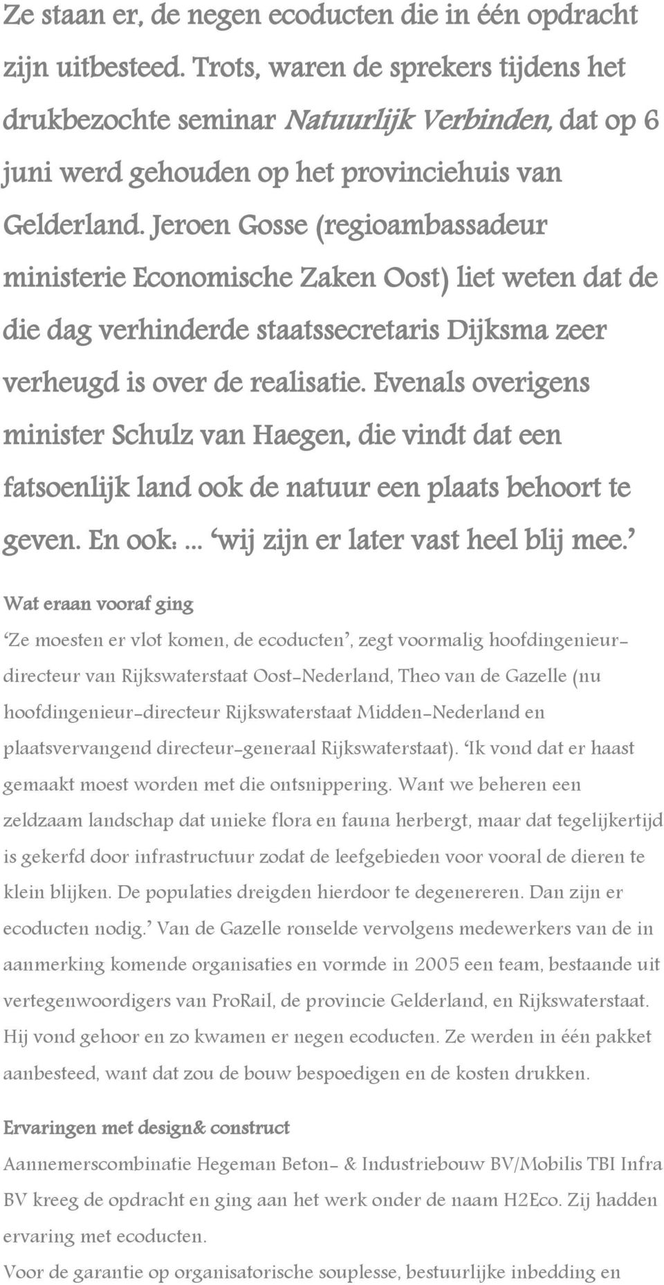 Jeroen Gosse (regioambassadeur ministerie Economische Zaken Oost) liet weten dat de die dag verhinderde staatssecretaris Dijksma zeer verheugd is over de realisatie.