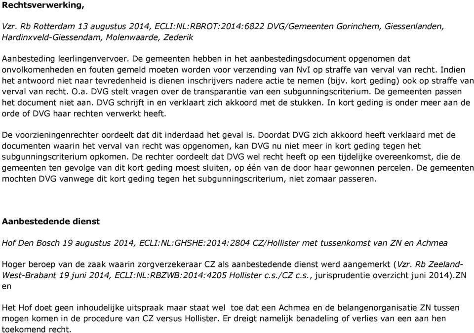 Indien het antwoord niet naar tevredenheid is dienen inschrijvers nadere actie te nemen (bijv. kort geding) ook op straffe van verval van recht. O.a. DVG stelt vragen over de transparantie van een subgunningscriterium.