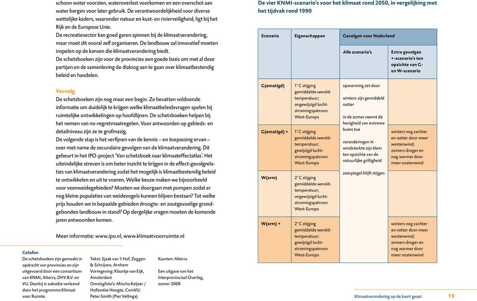 De recreatiesector kan goed garen spinnen bij de klimaatverandering, maar moet dit vooral zelf organiseren. De landbouw zal innovatief moeten inspelen op de kansen die klimaatverandering biedt.