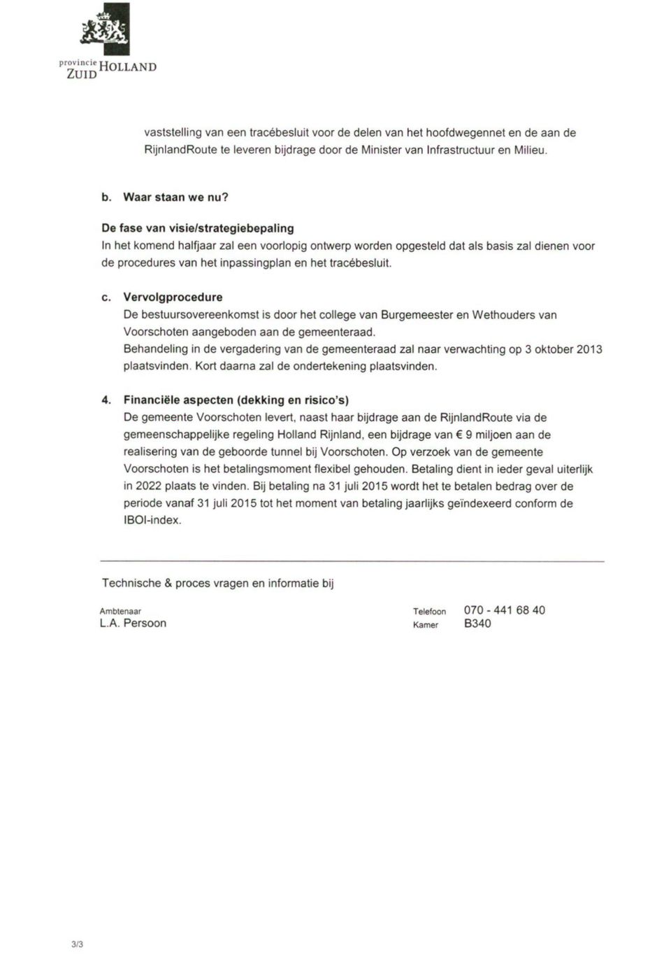 Vervolgprocedure De bestuursovereenkomst is door het college van Burgemeesler en Wethouders van Voorscholen aangeboden aan de gemeenteraad.