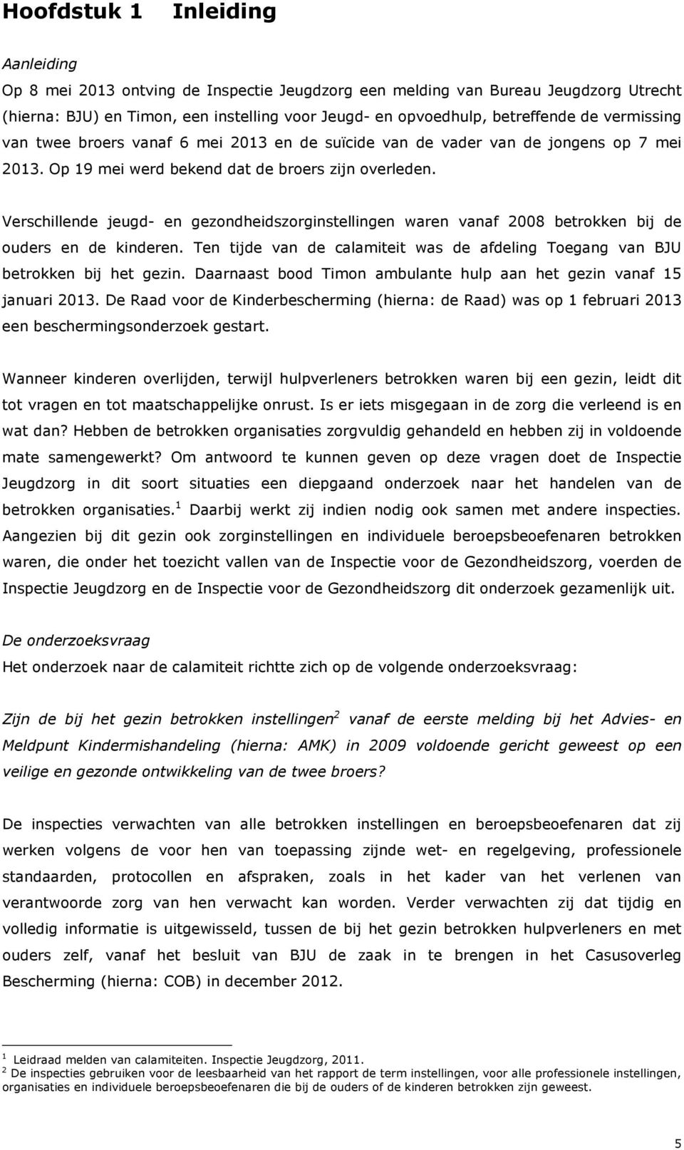 Verschillende jeugd- en gezondheidszorginstellingen waren vanaf 2008 betrokken bij de ouders en de kinderen. Ten tijde van de calamiteit was de afdeling Toegang van BJU betrokken bij het gezin.