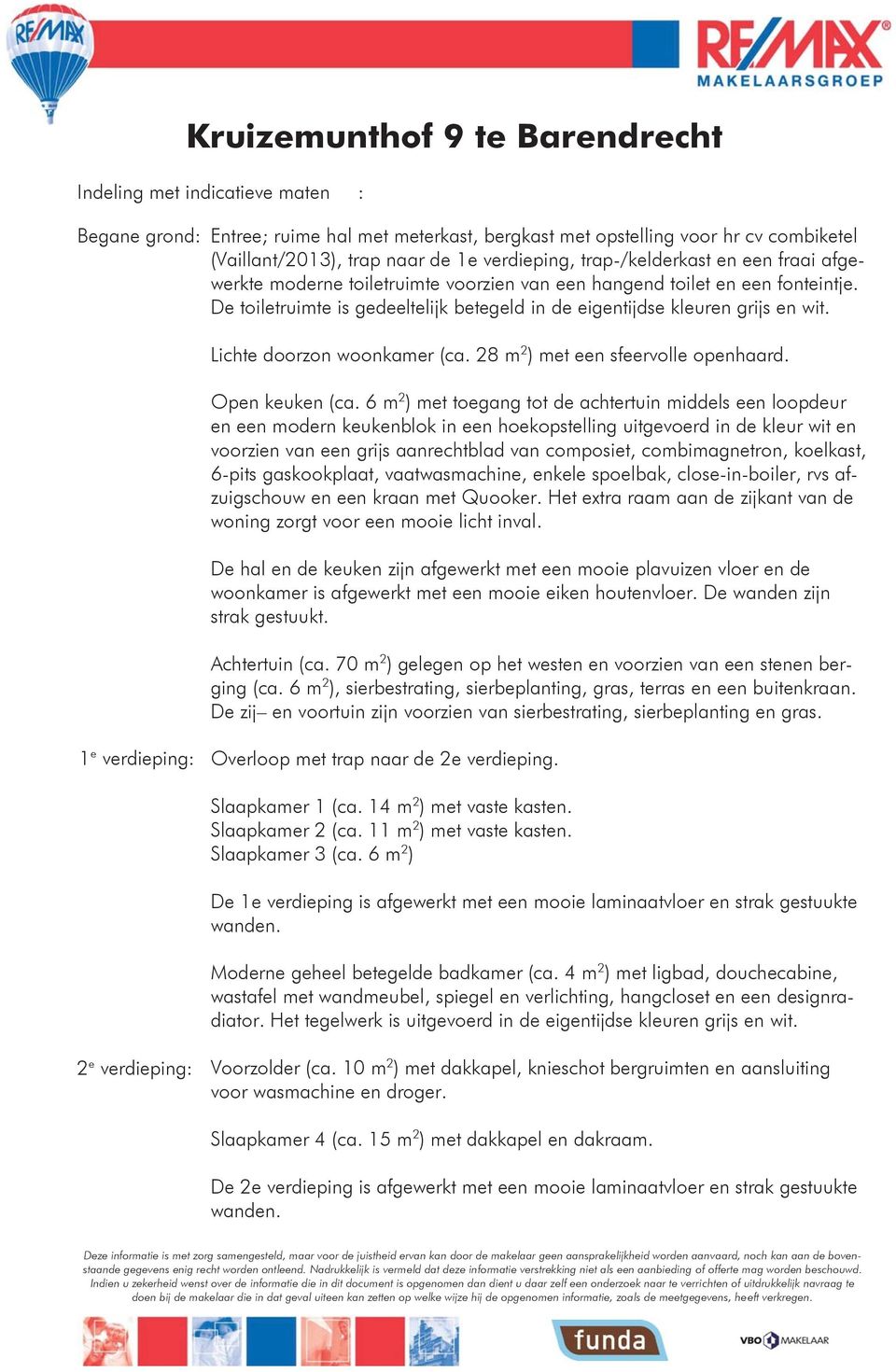 De toiletruimte is gedeeltelijk betegeld in de eigentijdse kleuren grijs en wit. Lichte doorzon woonkamer (ca. 28 m 2 ) met een sfeervolle openhaard. Open keuken (ca.