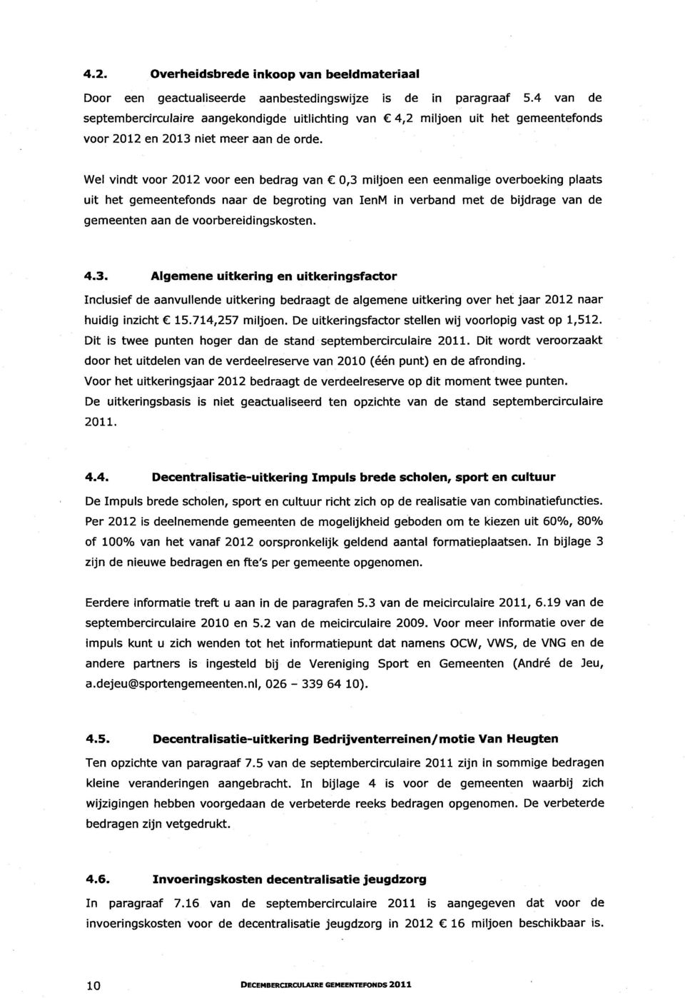 Wel vindt voor 2012 voor een bedrag van 0,3 miljoen een eenmalige overboeking plaats uit het gemeentefonds naar de begroting van IenM in verband met de bijdrage van de gemeenten aan de