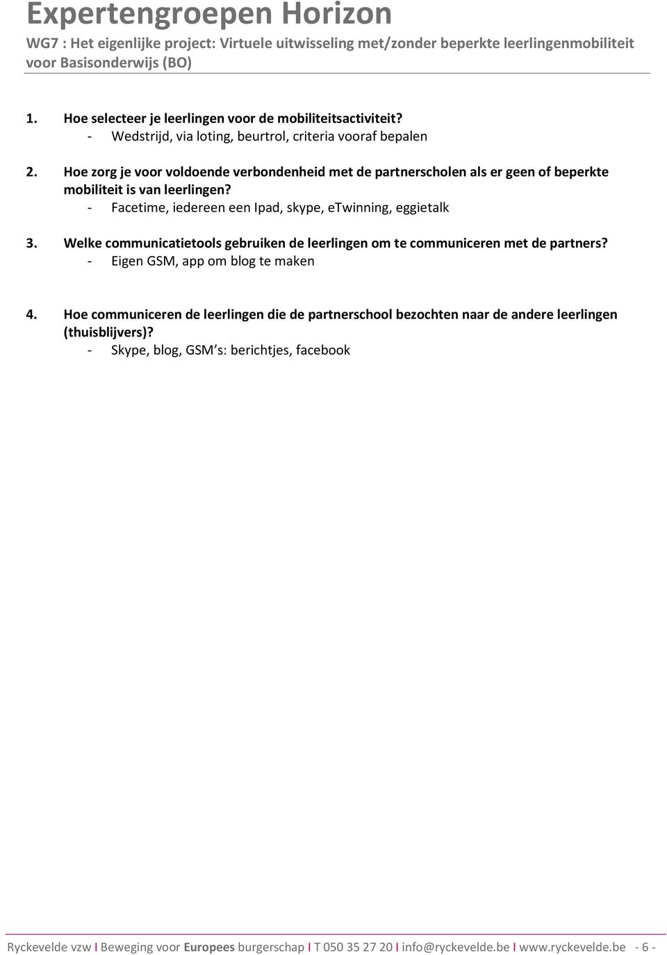 - Facetime, iedereen een Ipad, skype, etwinning, eggietalk 3. Welke communicatietools gebruiken de leerlingen om te communiceren met de partners? - Eigen GSM, app om blog te maken 4.