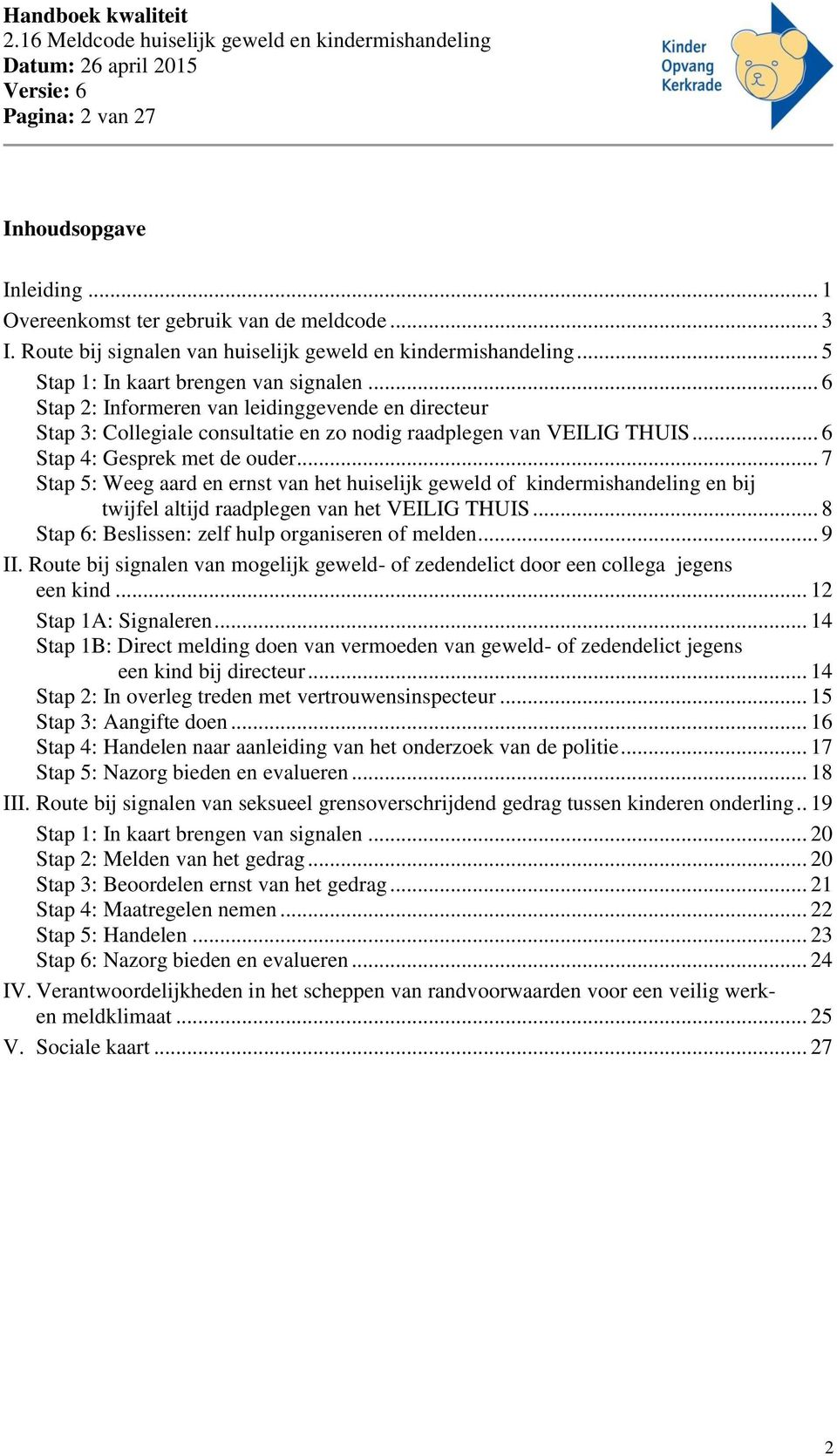 .. 7 Stap 5: Weeg aard en ernst van het huiselijk geweld of kindermishandeling en bij twijfel altijd raadplegen van het VEILIG THUIS... 8 Stap 6: Beslissen: zelf hulp organiseren of melden... 9 II.