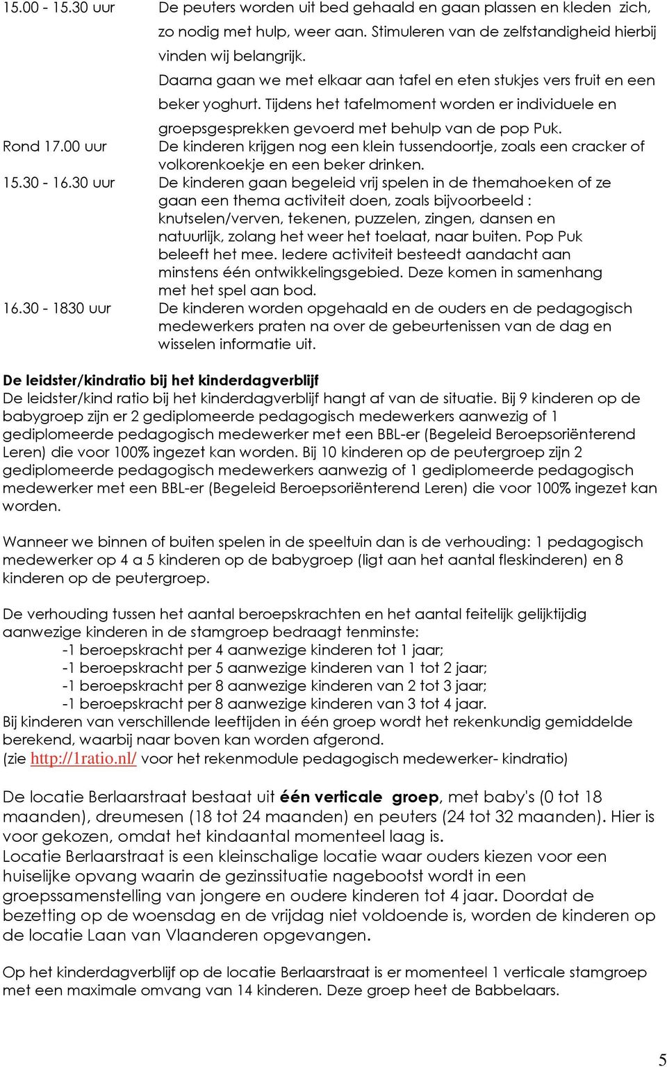 00 uur De kinderen krijgen nog een klein tussendoortje, zoals een cracker of volkorenkoekje en een beker drinken. 15.30-16.