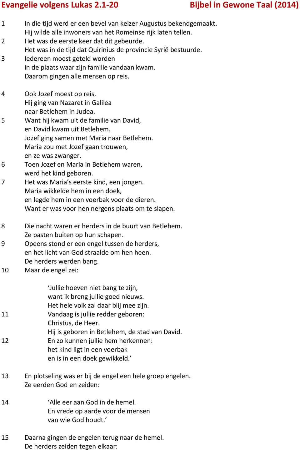 Daarom gingen alle mensen op reis. 4 Ook Jozef moest op reis. Hij ging van Nazaret in Galilea naar Betlehem in Judea. 5 Want hij kwam uit de familie van David, en David kwam uit Betlehem.