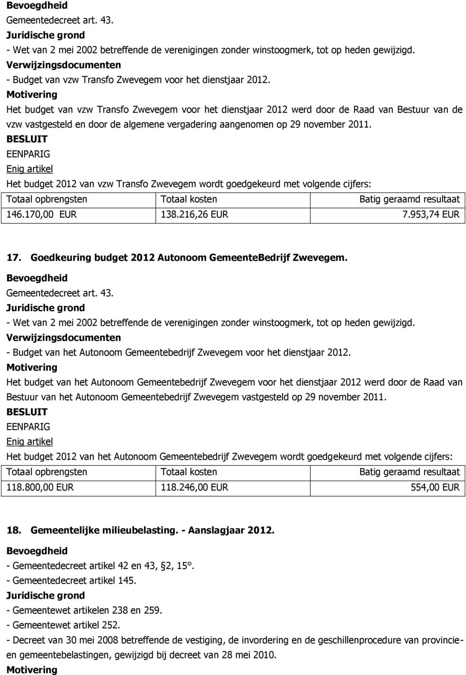 EENPARIG Enig artikel Het budget 2012 van vzw Transfo Zwevegem wordt goedgekeurd met volgende cijfers: Totaal opbrengsten Totaal kosten Batig geraamd resultaat 146.170,00 EUR 138.216,26 EUR 7.