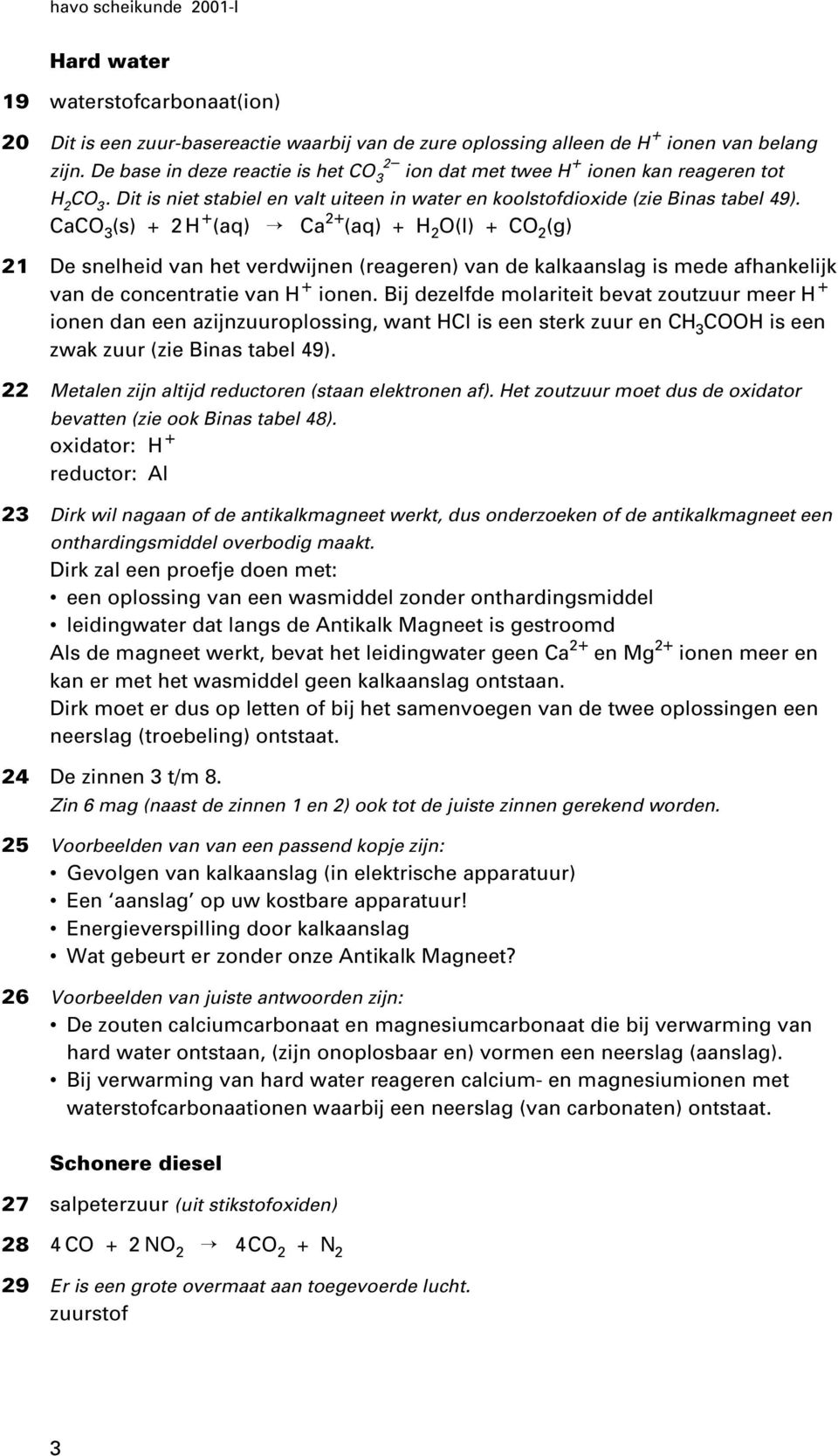 CaCO 3 (s) + 2 H + (aq) Ca 2+ (aq) + H 2 O(l) + CO 2 (g) 21 De snelheid van het verdwijnen (reageren) van de kalkaanslag is mede afhankelijk van de concentratie van H + ionen.