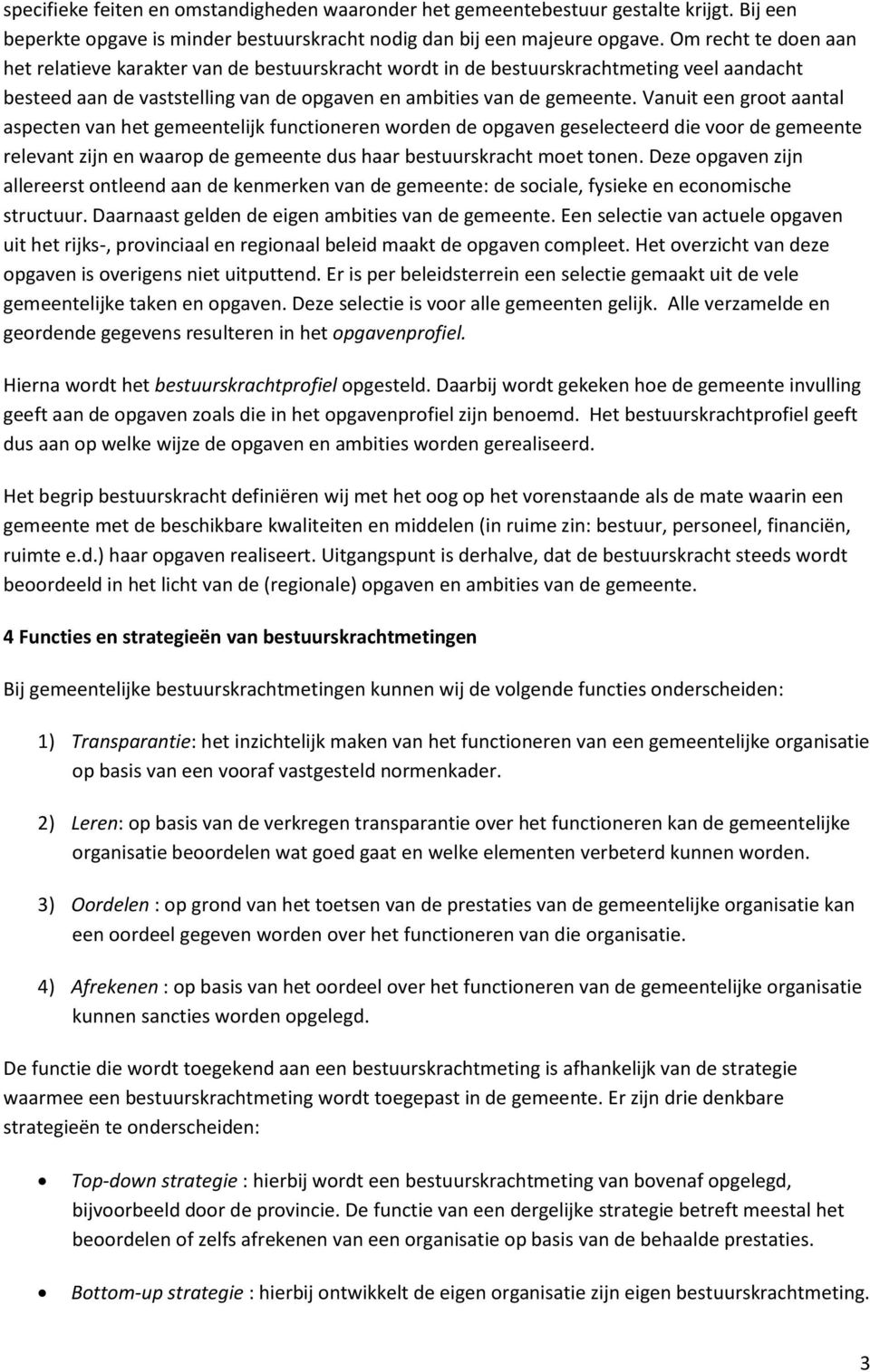 Vanuit een groot aantal aspecten van het gemeentelijk functioneren worden de opgaven geselecteerd die voor de gemeente relevant zijn en waarop de gemeente dus haar bestuurskracht moet tonen.