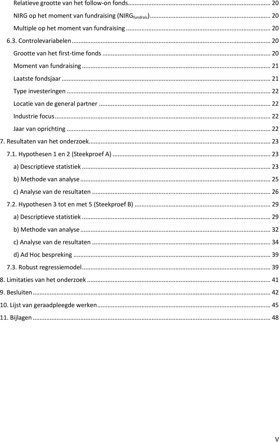 .. 22 7. Resultaten van het onderzoek... 23 7.1. Hypothesen 1 en 2 (Steekproef A)... 23 a) Descriptieve statistiek... 23 b) Methode van analyse... 25 c) Analyse van de resultaten... 26 7.2. Hypothesen 3 tot en met 5 (Steekproef B).