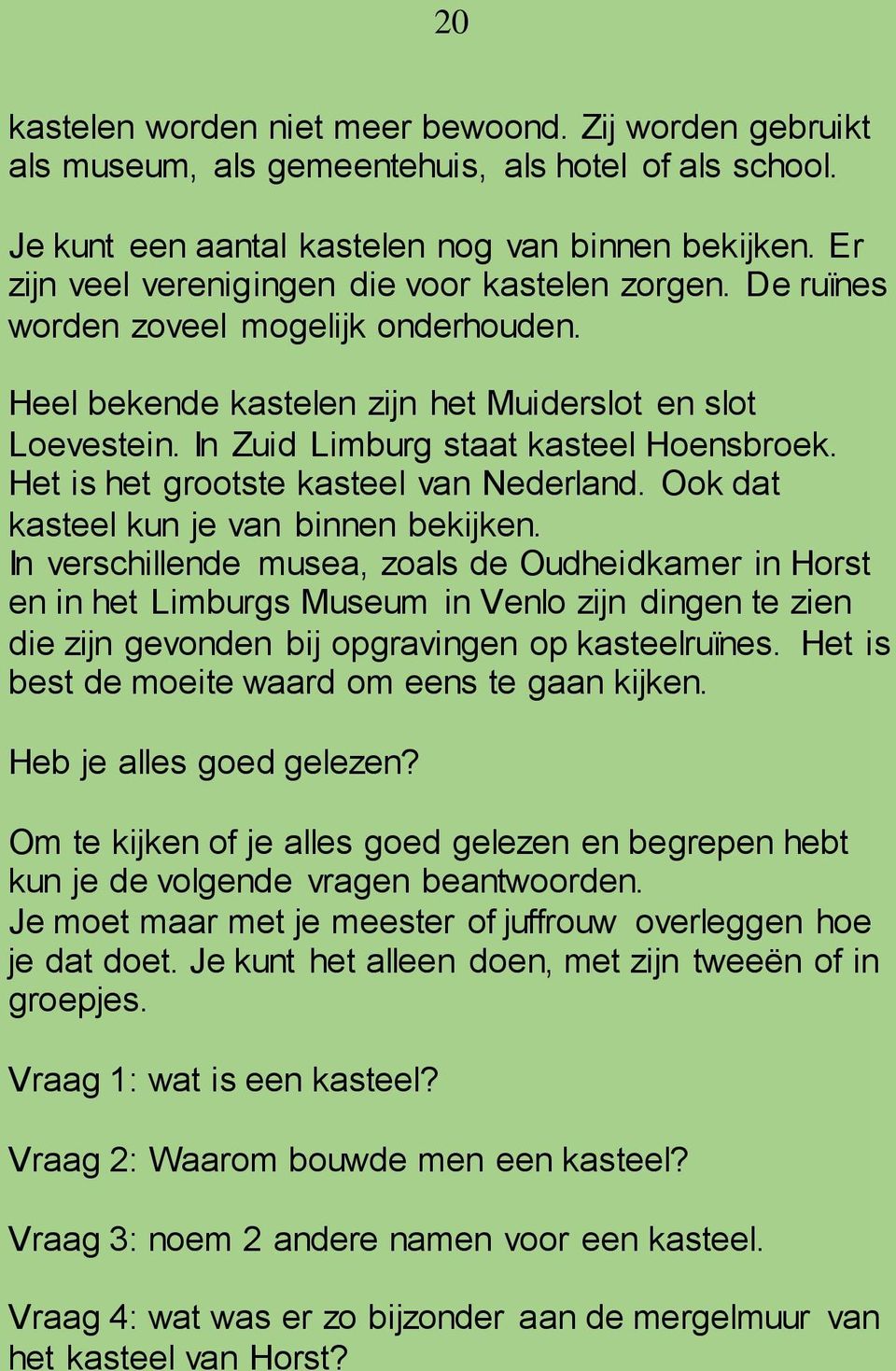 In Zuid Limburg staat kasteel Hoensbroek. Het is het grootste kasteel van Nederland. Ook dat kasteel kun je van binnen bekijken.