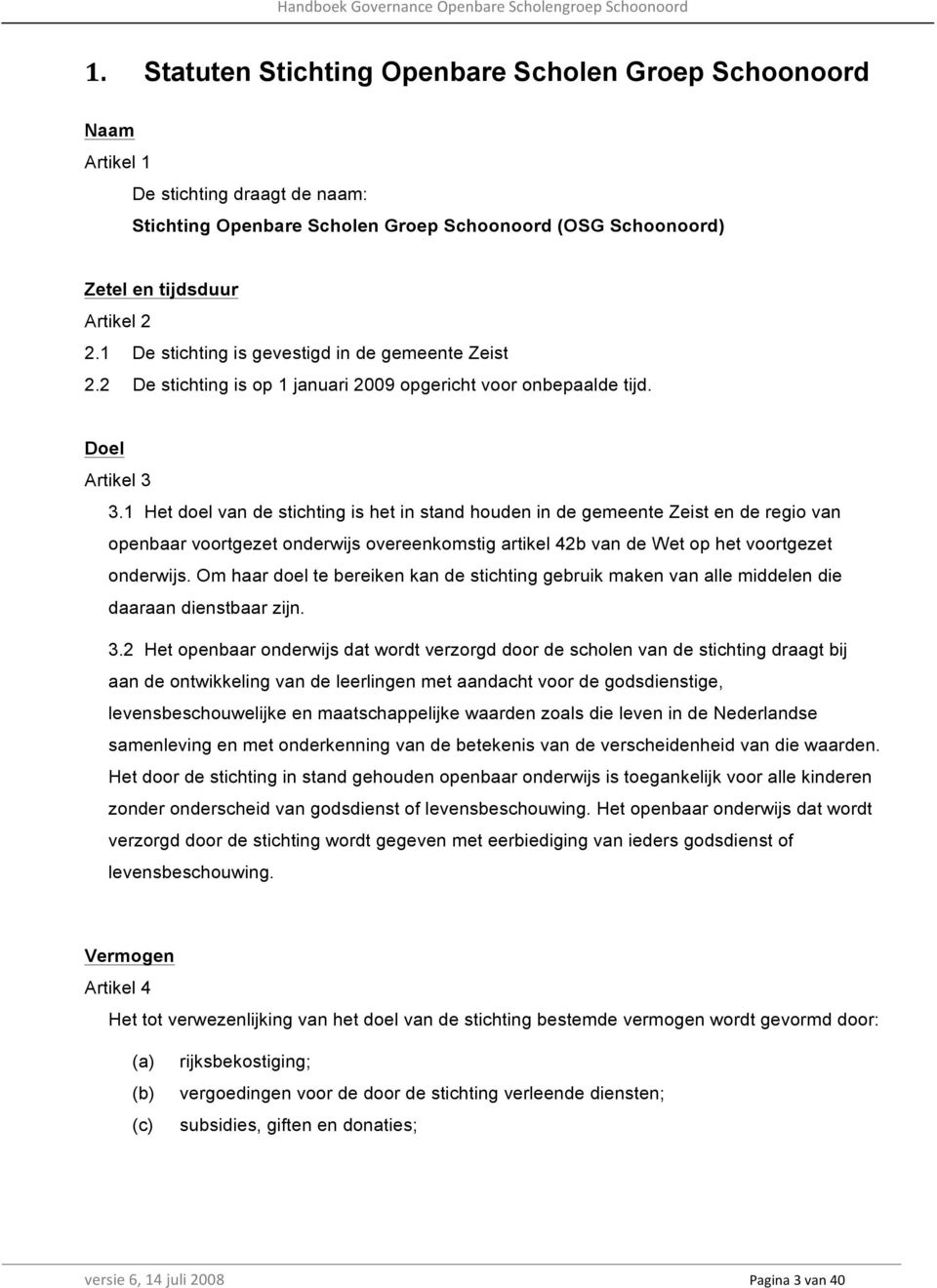 1 Het doel van de stichting is het in stand houden in de gemeente Zeist en de regio van openbaar voortgezet onderwijs overeenkomstig artikel 42b van de Wet op het voortgezet onderwijs.