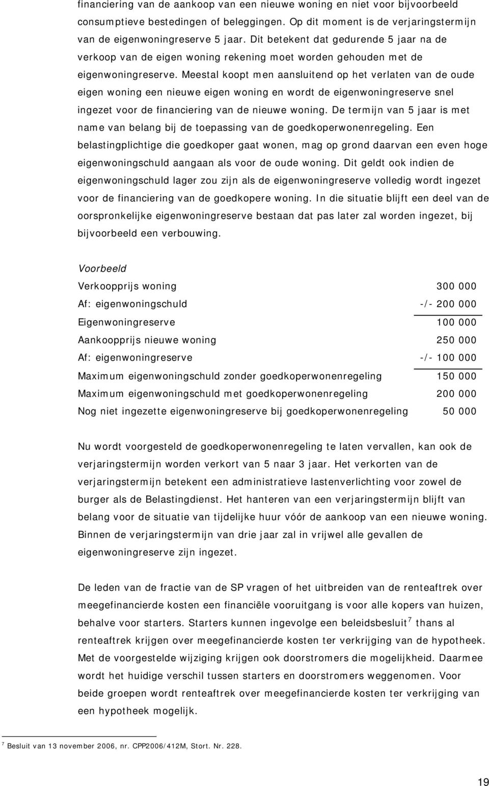 Meestal koopt men aansluitend op het verlaten van de oude eigen woning een nieuwe eigen woning en wordt de eigenwoningreserve snel ingezet voor de financiering van de nieuwe woning.