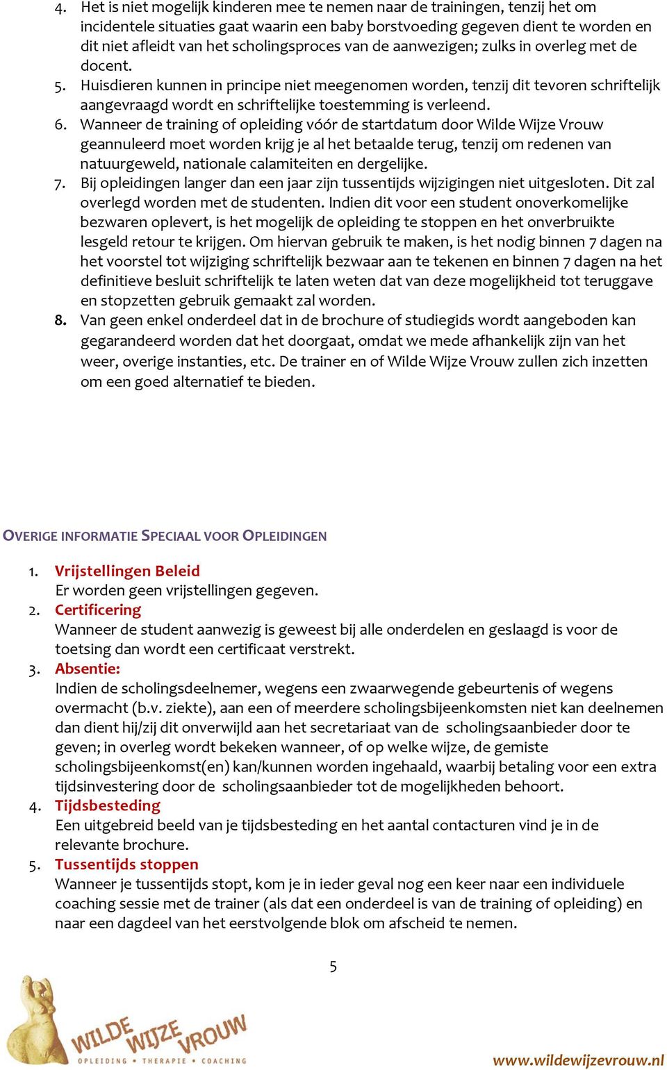 Huisdieren kunnen in principe niet meegenomen worden, tenzij dit tevoren schriftelijk aangevraagd wordt en schriftelijke toestemming is verleend. 6.