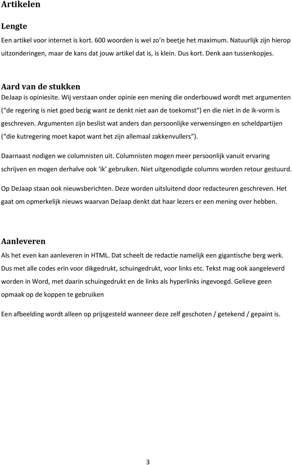 Wij verstaan onder opinie een mening die onderbouwd wordt met argumenten ( de regering is niet goed bezig want ze denkt niet aan de toekomst ) en die niet in de ik-vorm is geschreven.