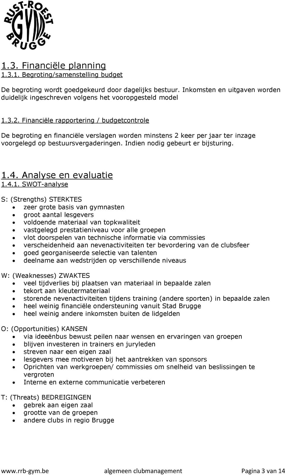 Financiële rapportering / budgetcontrole De begroting en financiële verslagen worden minstens 2 keer per jaar ter inzage voorgelegd op bestuursvergaderingen. Indien nodig gebeurt er bijsturing. 1.4.