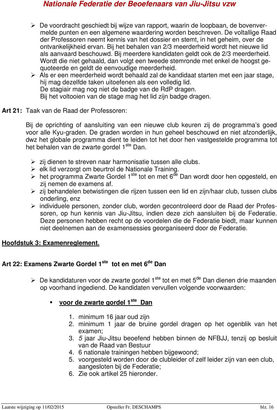 Bij het behalen van 2/3 meerderheid wordt het nieuwe lid als aanvaard beschouwd. Bij meerdere kandidaten geldt ook de 2/3 meerderheid.