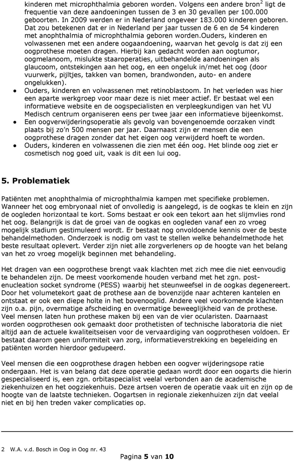 ouders, kinderen en volwassenen met een andere oogaandoening, waarvan het gevolg is dat zij een oogprothese moeten dragen.