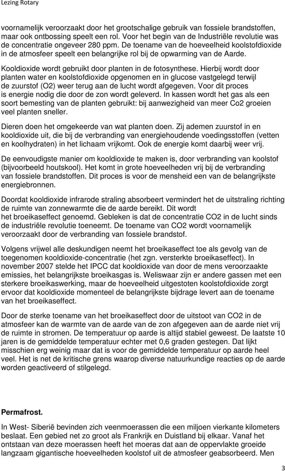 Hierbij wordt door planten water en koolstofdioxide opgenomen en in glucose vastgelegd terwijl de zuurstof (O2) weer terug aan de lucht wordt afgegeven.