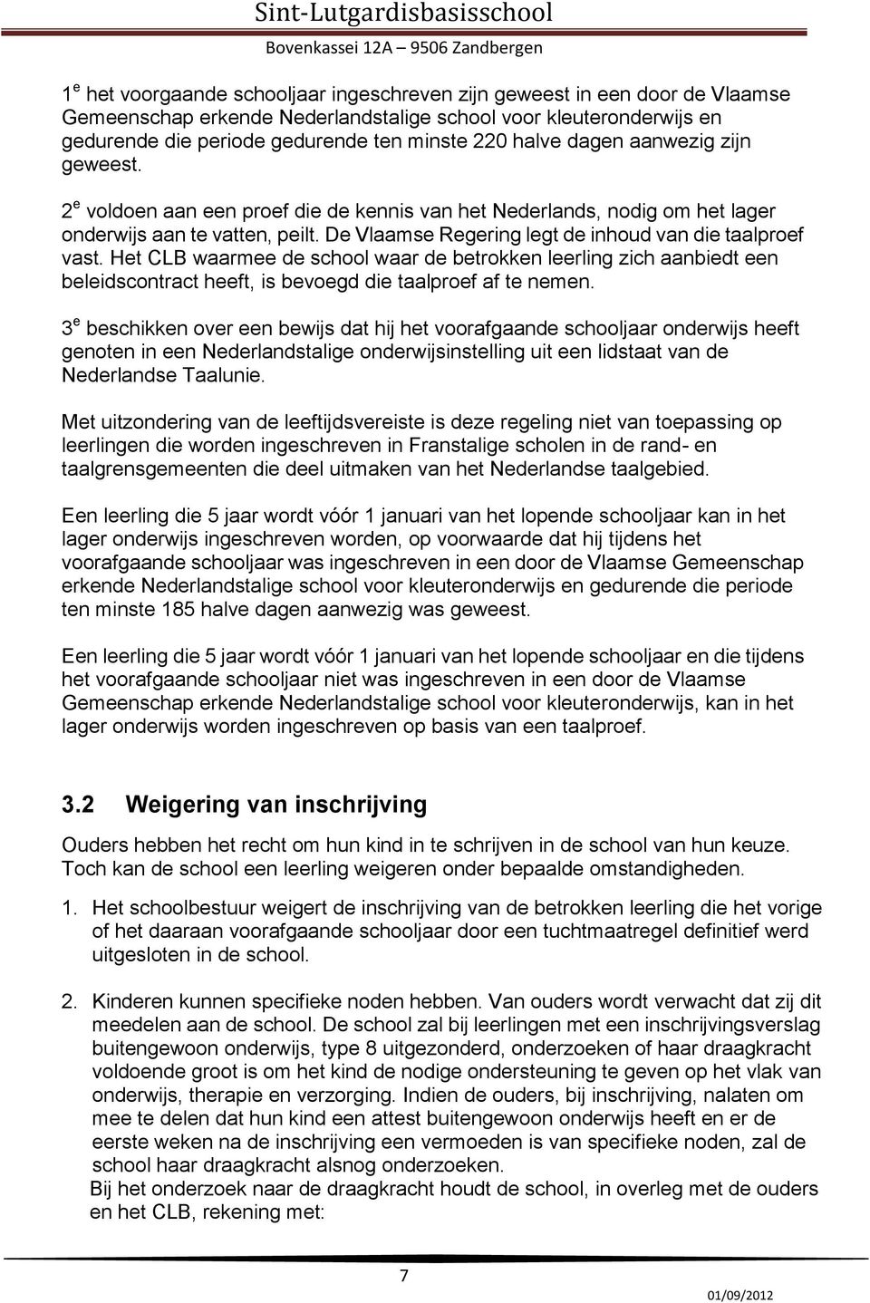 De Vlaamse Regering legt de inhoud van die taalproef vast. Het CLB waarmee de school waar de betrokken leerling zich aanbiedt een beleidscontract heeft, is bevoegd die taalproef af te nemen.