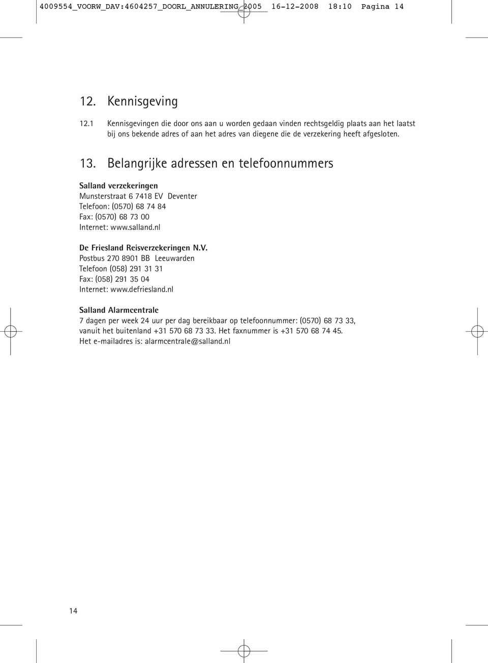 Belangrijke adressen en telefoonnummers Salland verzekeringen Munsterstraat 6 7418 EV Deventer Telefoon: (0570) 68 74 84 Fax: (0570) 68 73 00 Internet: www.salland.nl De Friesland Reisverzekeringen N.