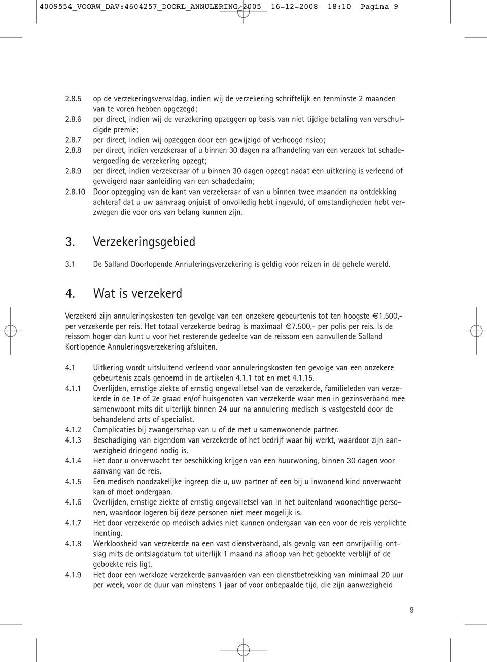 8.9 per direct, indien verzekeraar of u binnen 30 dagen opzegt nadat een uitkering is verleend of geweigerd naar aanleiding van een schadeclaim; 2.8.10 Door opzegging van de kant van verzekeraar of