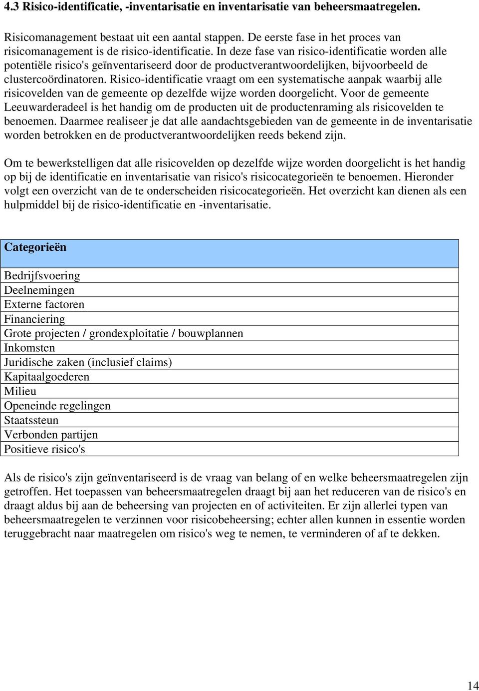 In deze fase van risico-identificatie worden alle potentiële risico's geïnventariseerd door de productverantwoordelijken, bijvoorbeeld de clustercoördinatoren.