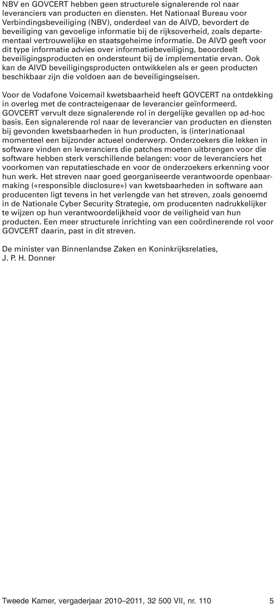 staatsgeheime informatie. De AIVD geeft voor dit type informatie advies over informatiebeveiliging, beoordeelt beveiligingsproducten en ondersteunt bij de implementatie ervan.