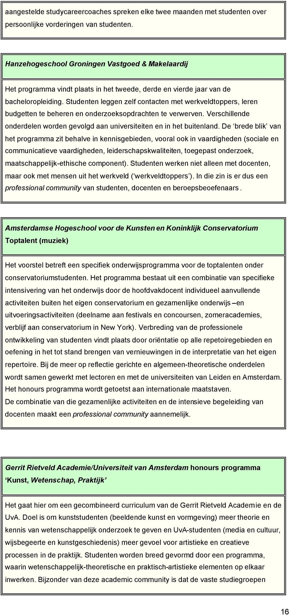 Studenten leggen zelf contacten met werkveldtoppers, leren budgetten te beheren en onderzoeksopdrachten te verwerven. Verschillende onderdelen worden gevolgd aan universiteiten en in het buitenland.