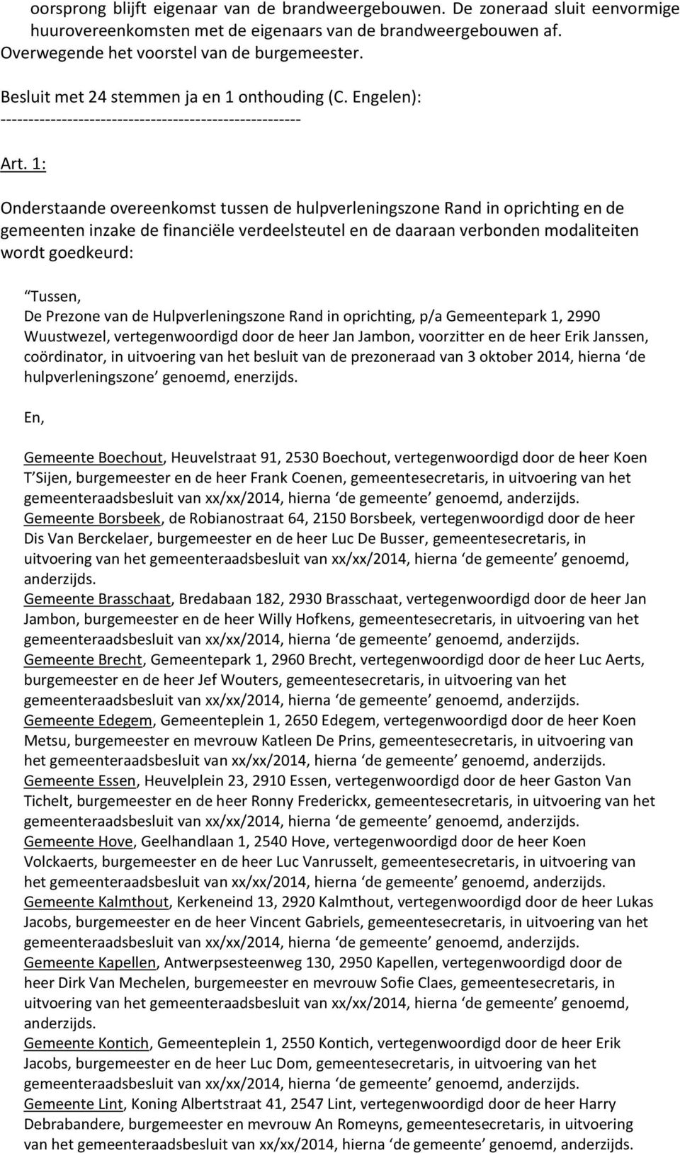 1: Onderstaande overeenkomst tussen de hulpverleningszone Rand in oprichting en de gemeenten inzake de financiële verdeelsteutel en de daaraan verbonden modaliteiten wordt goedkeurd: Tussen, De