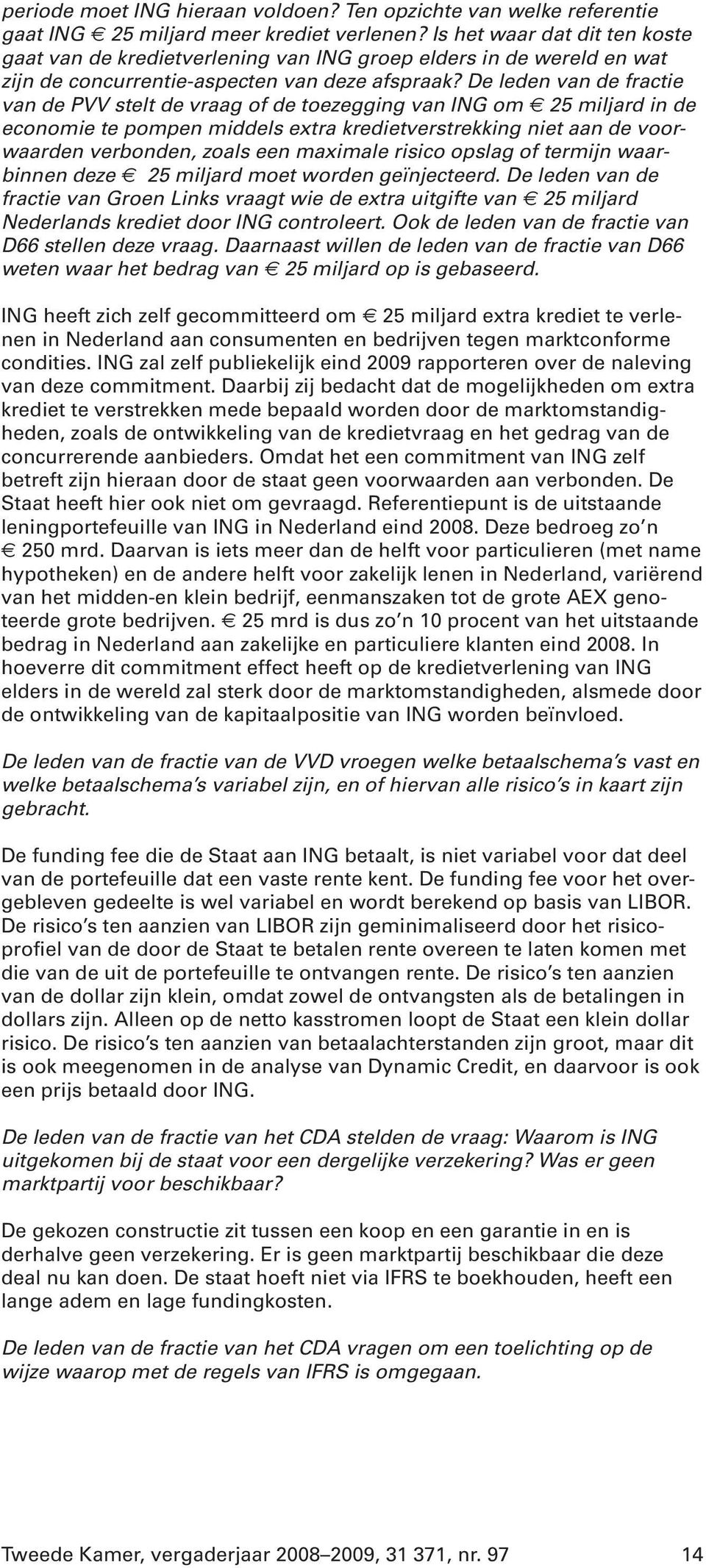 De leden van de fractie van de PVV stelt de vraag of de toezegging van ING om 25 miljard in de economie te pompen middels extra kredietverstrekking niet aan de voorwaarden verbonden, zoals een