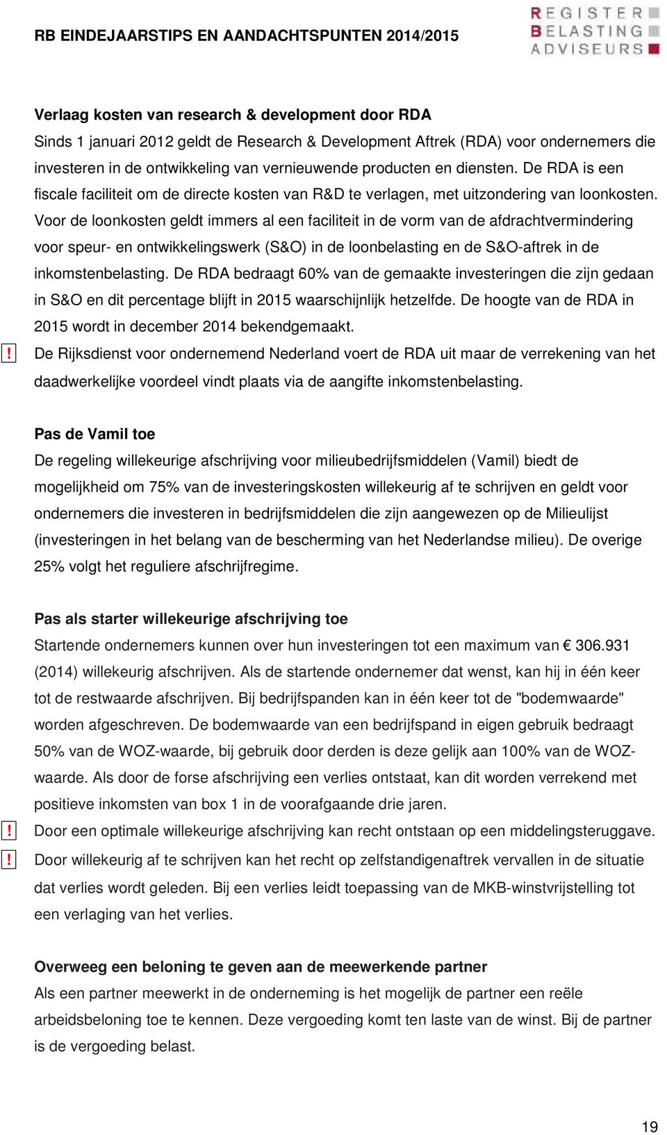 Voor de loonkosten geldt immers al een faciliteit in de vorm van de afdrachtvermindering voor speur- en ontwikkelingswerk (S&O) in de loonbelasting en de S&O-aftrek in de inkomstenbelasting.