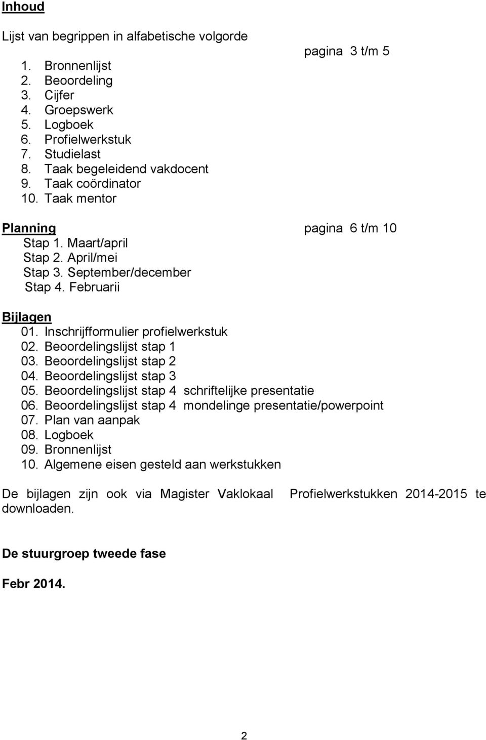 Inschrijfformulier profielwerkstuk 02. Beoordelingslijst stap 1 03. Beoordelingslijst stap 2 04. Beoordelingslijst stap 3 05. Beoordelingslijst stap 4 schriftelijke presentatie 06.