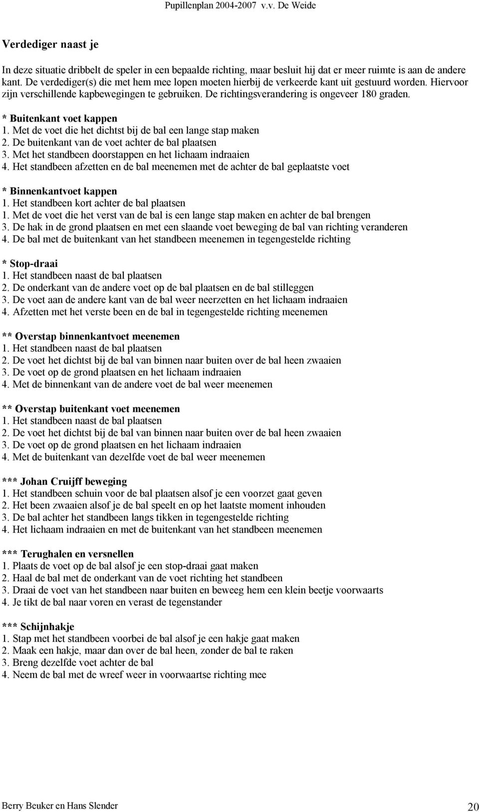 * Buitenkant voet kappen 1. Met de voet die het dichtst bij de bal een lange stap maken 2. De buitenkant van de voet achter de bal plaatsen 3. Met het standbeen doorstappen en het lichaam indraaien 4.