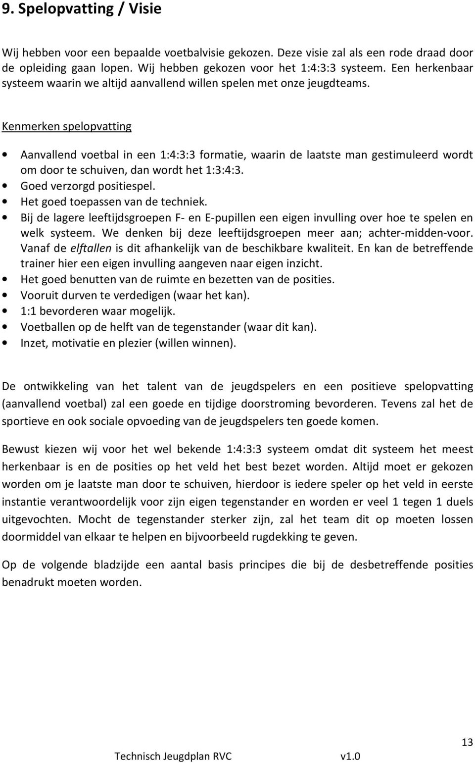 Kenmerken spelopvatting Aanvallend voetbal in een 1:4:3:3 formatie, waarin de laatste man gestimuleerd wordt om door te schuiven, dan wordt het 1:3:4:3. Goed verzorgd positiespel.