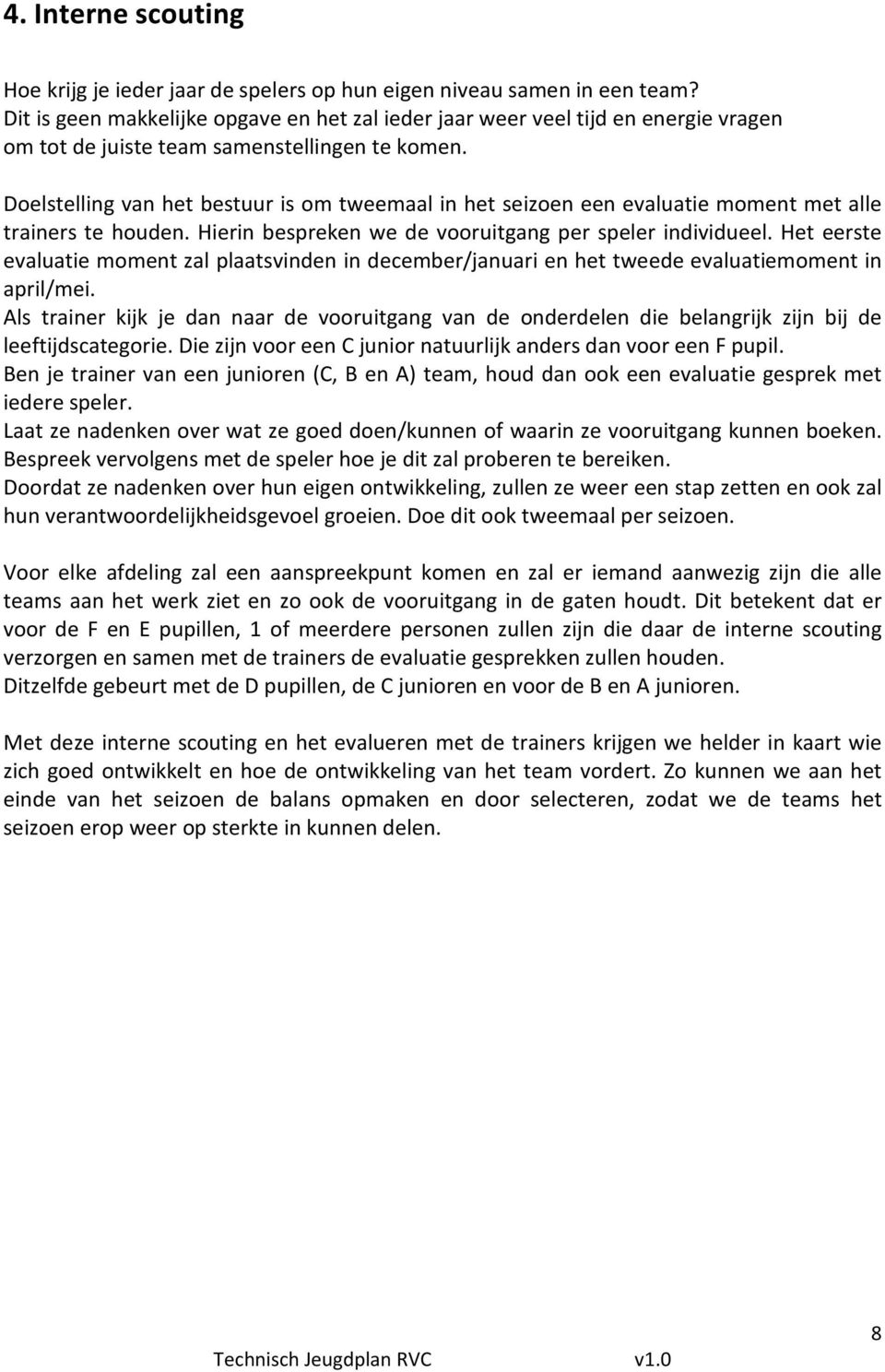 Doelstelling van het bestuur is om tweemaal in het seizoen een evaluatie moment met alle trainers te houden. Hierin bespreken we de vooruitgang per speler individueel.