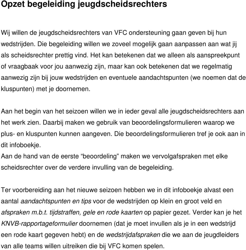 Het kan betekenen dat we alleen als aanspreekpunt of vraagbaak voor jou aanwezig zijn, maar kan ook betekenen dat we regelmatig aanwezig zijn bij jouw wedstrijden en eventuele aandachtspunten (we