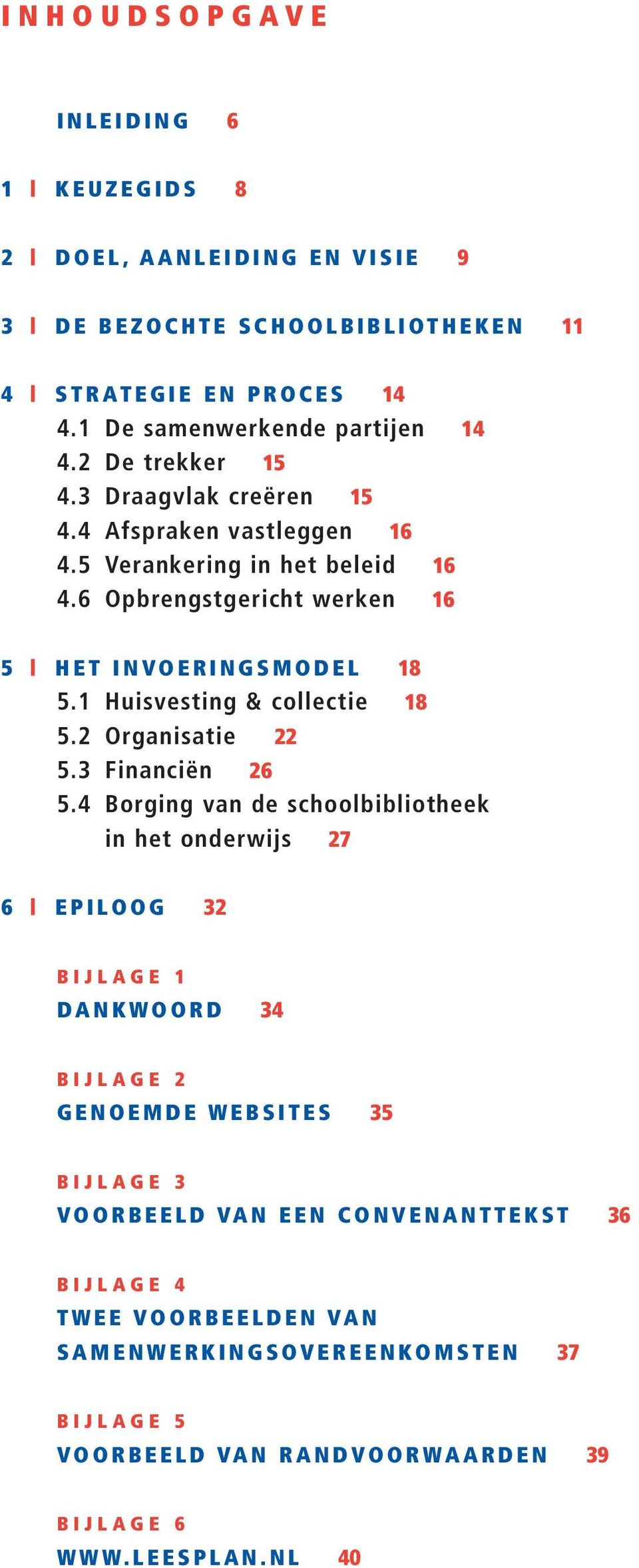 6 Opbrengstgericht werken 16 5 H E T I N V O E R I N G S M O D E L 18 5.1 Huisvesting & collectie 18 5.2 Organisatie 22 5.3 Financiën 26 5.